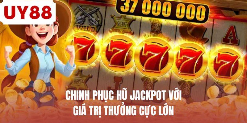 Chinh phục hũ Jackpot với giá trị thưởng cực lớn