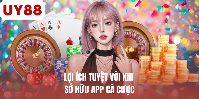Lợi ích tuyệt vời khi sở hữu app cá cược 