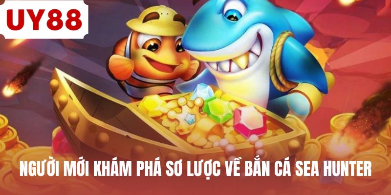 Người mới khám phá sơ lược về bắn cá sea hunter