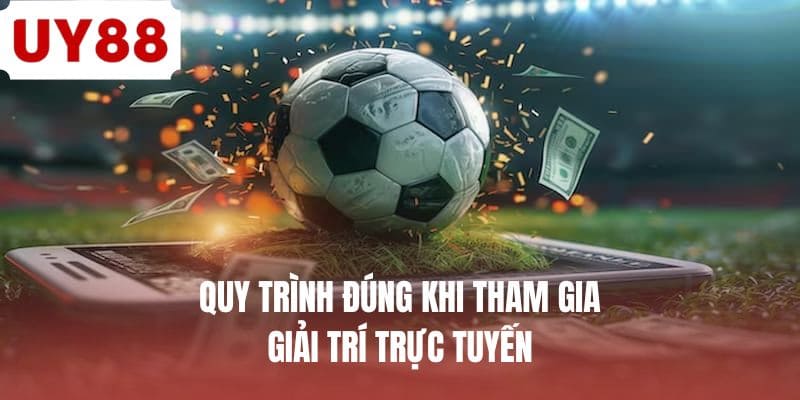 Quy trình đúng khi tham gia giải trí trực tuyến