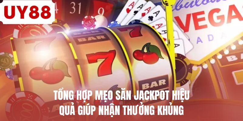 Tổng hợp mẹo săn jackpot hiệu quả giúp nhận thưởng khủng